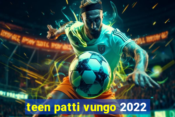 teen patti vungo 2022