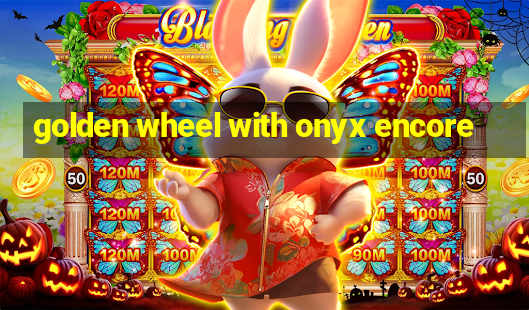 golden wheel with onyx encore