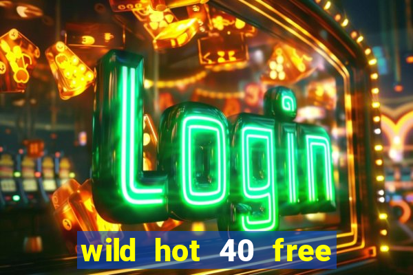 wild hot 40 free spins slot free play