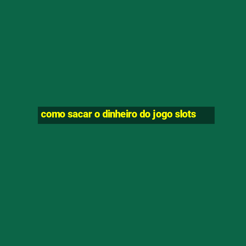 como sacar o dinheiro do jogo slots