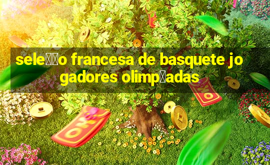 sele莽茫o francesa de basquete jogadores olimp铆adas