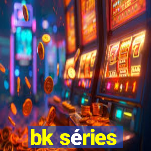 bk séries