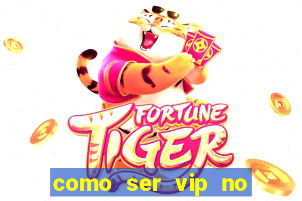 como ser vip no jogo do tigre