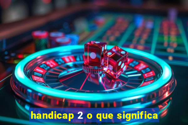 handicap 2 o que significa