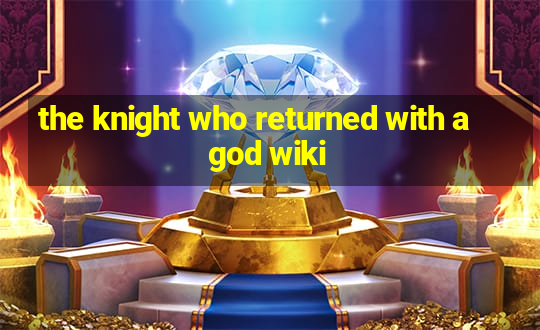 the knight who returned with a god wiki