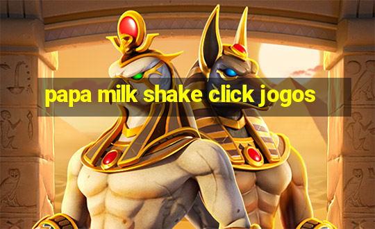 papa milk shake click jogos