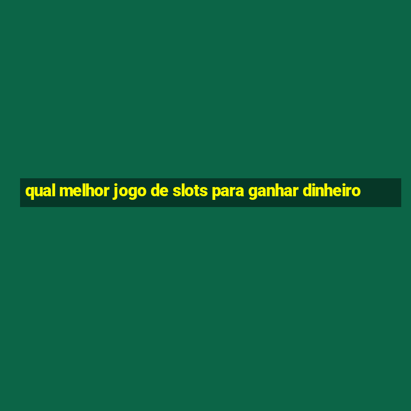 qual melhor jogo de slots para ganhar dinheiro