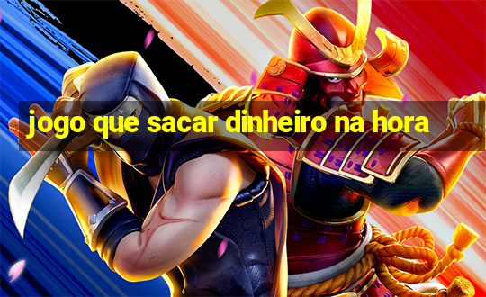 jogo que sacar dinheiro na hora