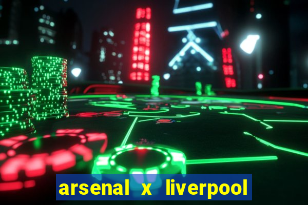 arsenal x liverpool ao vivo