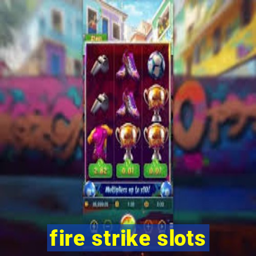 fire strike slots