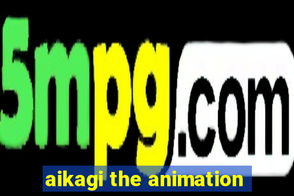 aikagi the animation