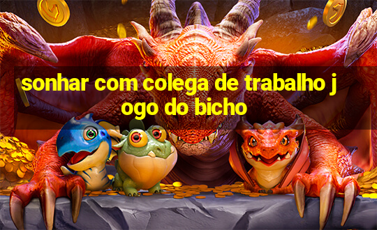 sonhar com colega de trabalho jogo do bicho