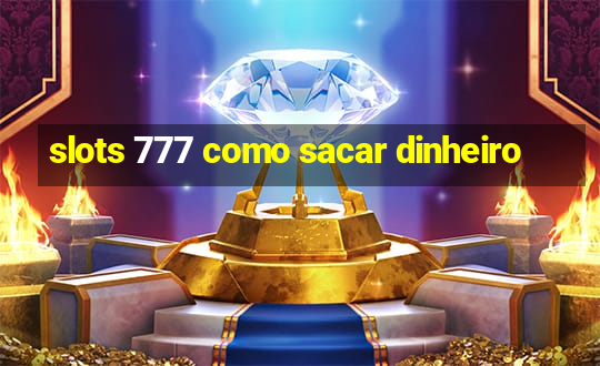 slots 777 como sacar dinheiro