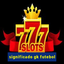 significado gk futebol