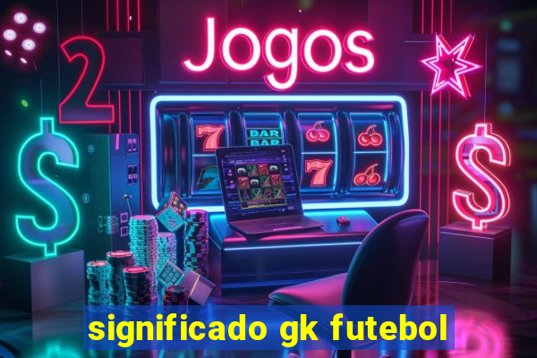 significado gk futebol