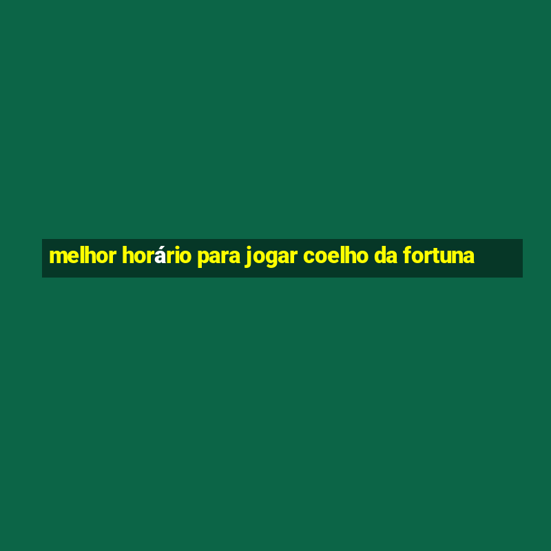 melhor horário para jogar coelho da fortuna