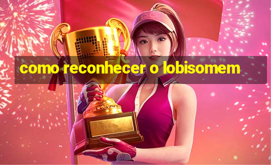 como reconhecer o lobisomem