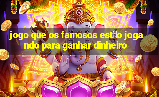 jogo que os famosos est茫o jogando para ganhar dinheiro