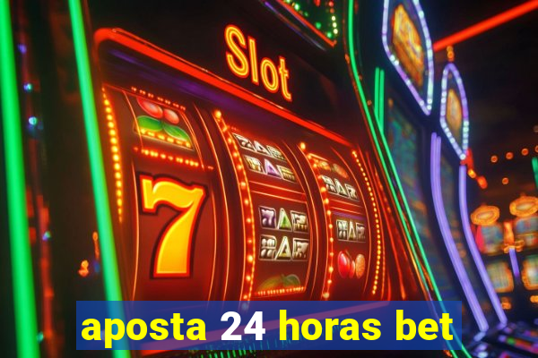 aposta 24 horas bet