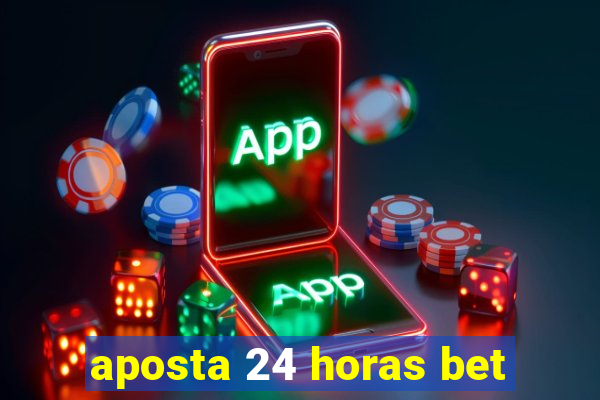 aposta 24 horas bet