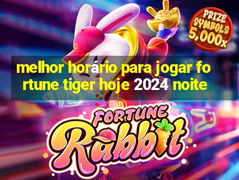 melhor horário para jogar fortune tiger hoje 2024 noite