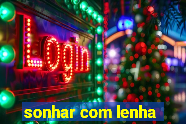 sonhar com lenha