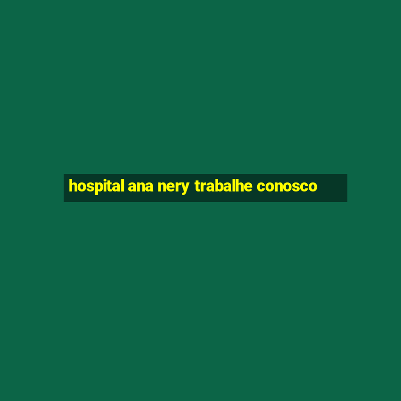 hospital ana nery trabalhe conosco