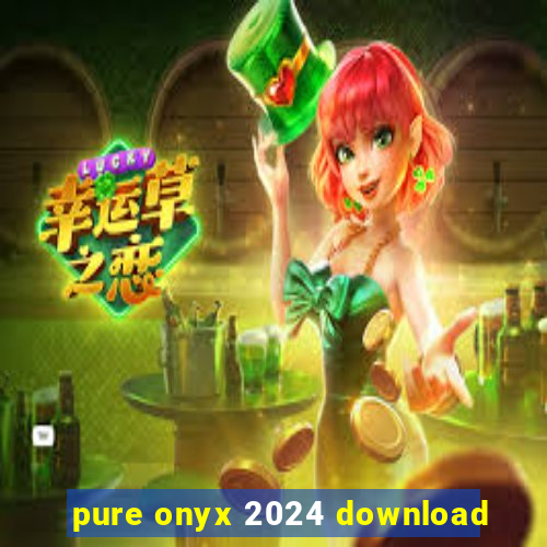 pure onyx 2024 download