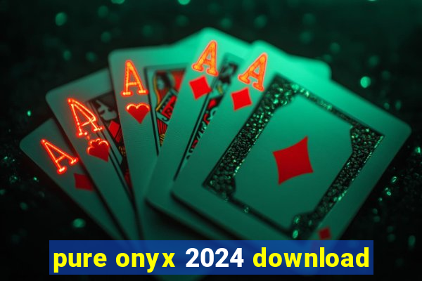 pure onyx 2024 download