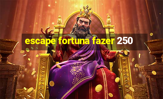 escape fortuna fazer 250