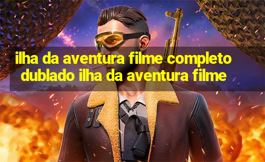 ilha da aventura filme completo dublado ilha da aventura filme