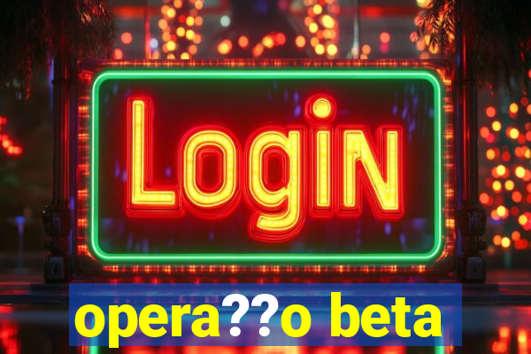 opera??o beta