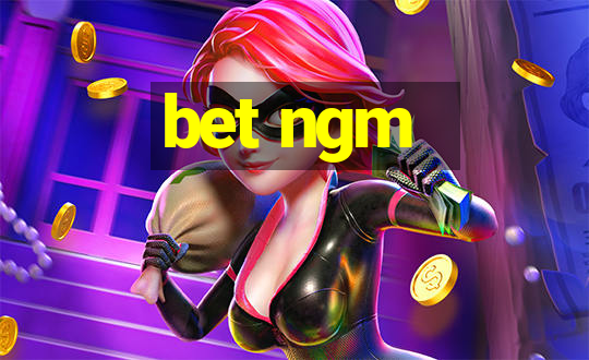 bet ngm