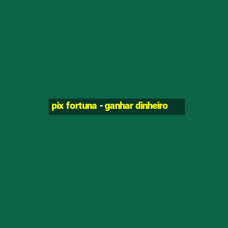 pix fortuna - ganhar dinheiro