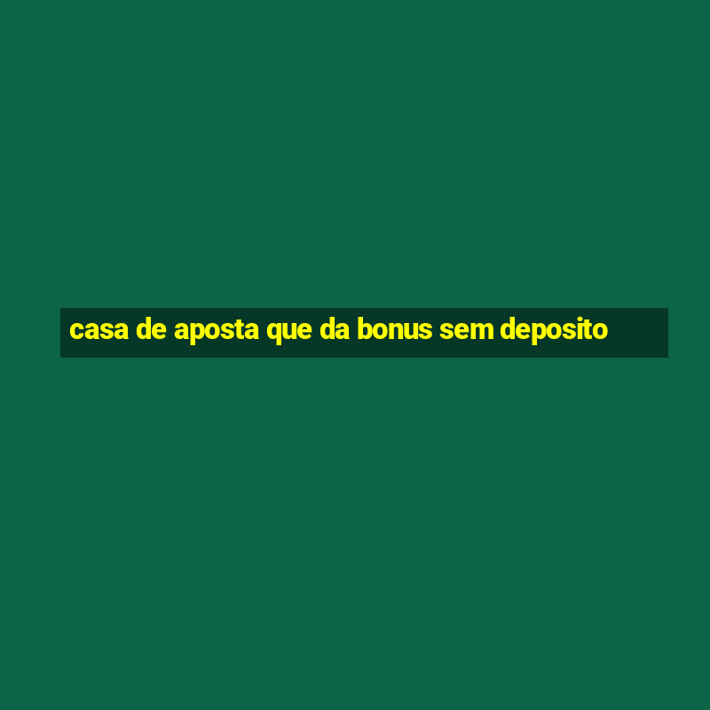 casa de aposta que da bonus sem deposito