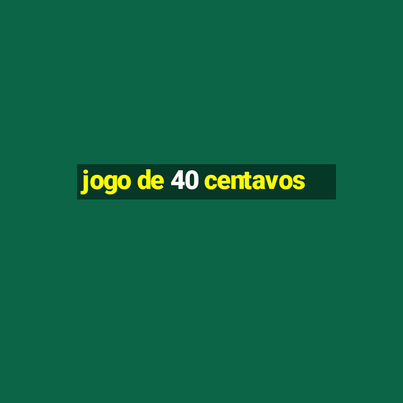 jogo de 40 centavos