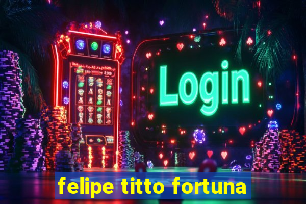 felipe titto fortuna