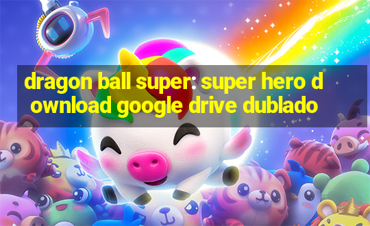 dragon ball super: super hero download google drive dublado