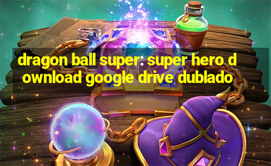 dragon ball super: super hero download google drive dublado