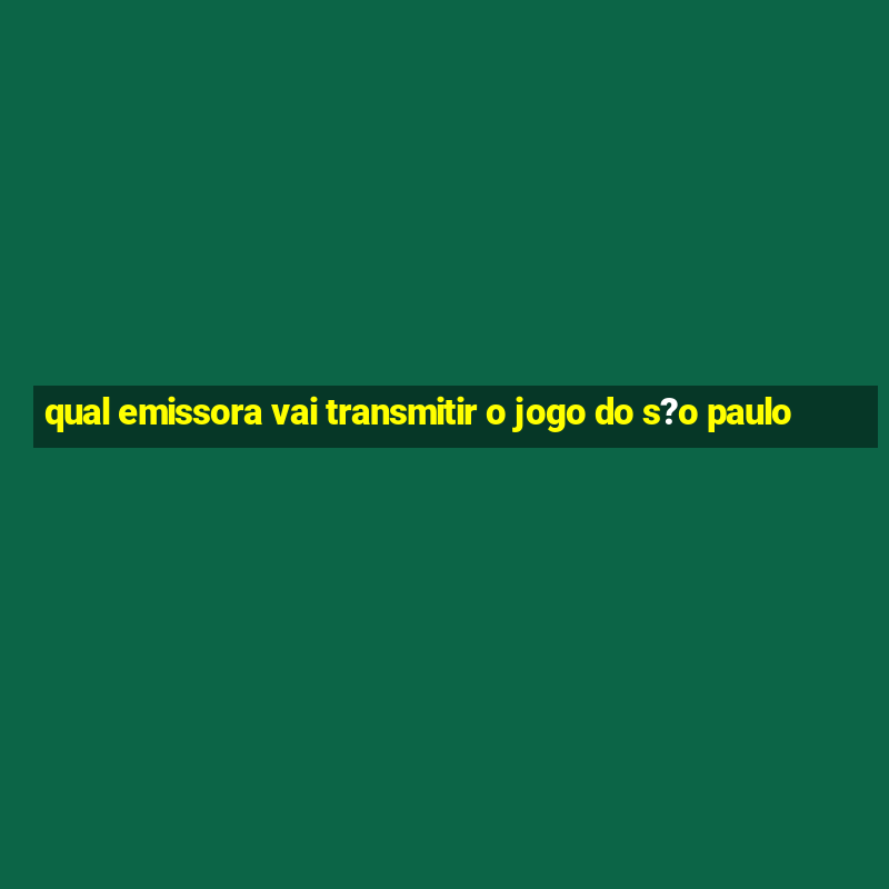 qual emissora vai transmitir o jogo do s?o paulo