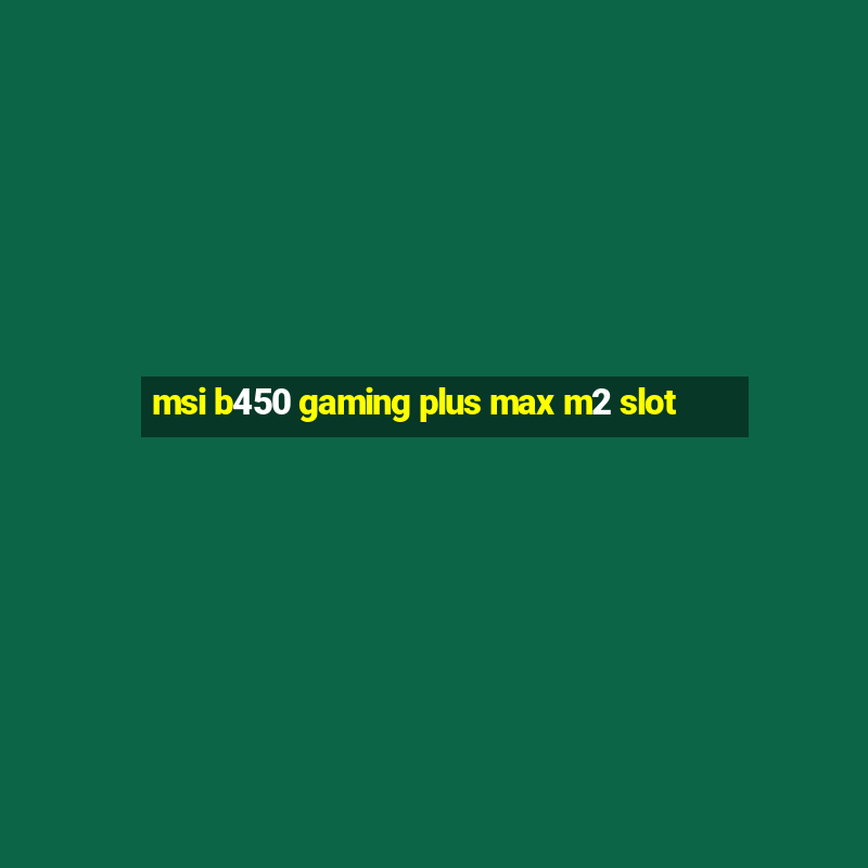 msi b450 gaming plus max m2 slot