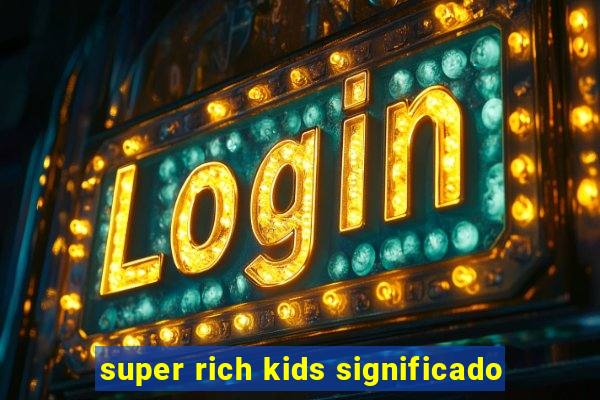 super rich kids significado