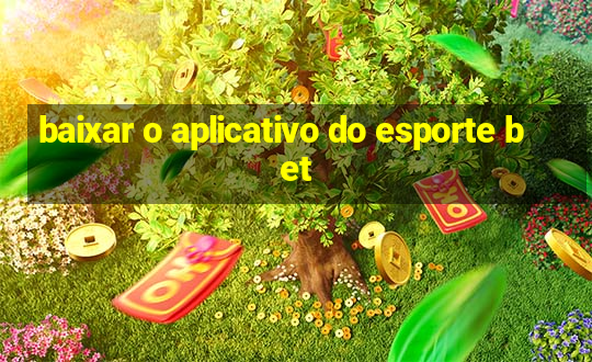 baixar o aplicativo do esporte bet