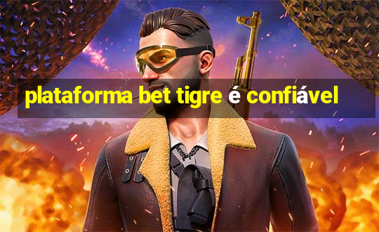 plataforma bet tigre é confiável