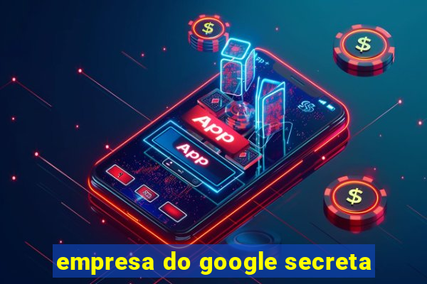 empresa do google secreta