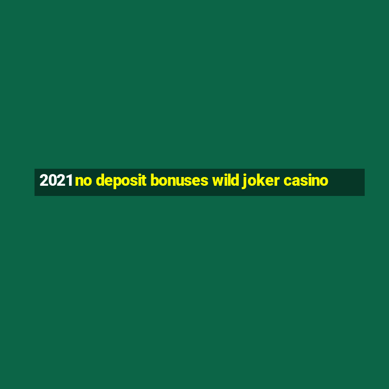 2021 no deposit bonuses wild joker casino