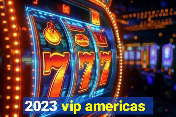 2023 vip americas