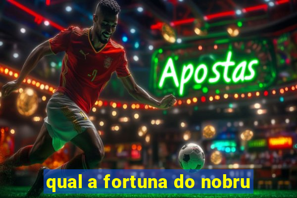 qual a fortuna do nobru