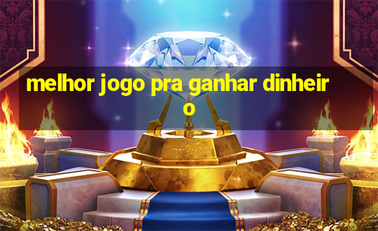 melhor jogo pra ganhar dinheiro