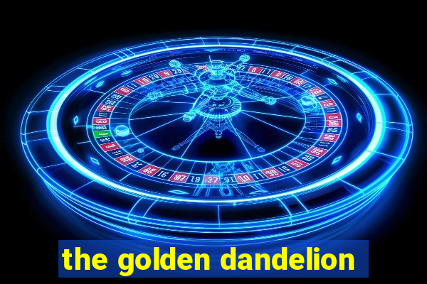 the golden dandelion